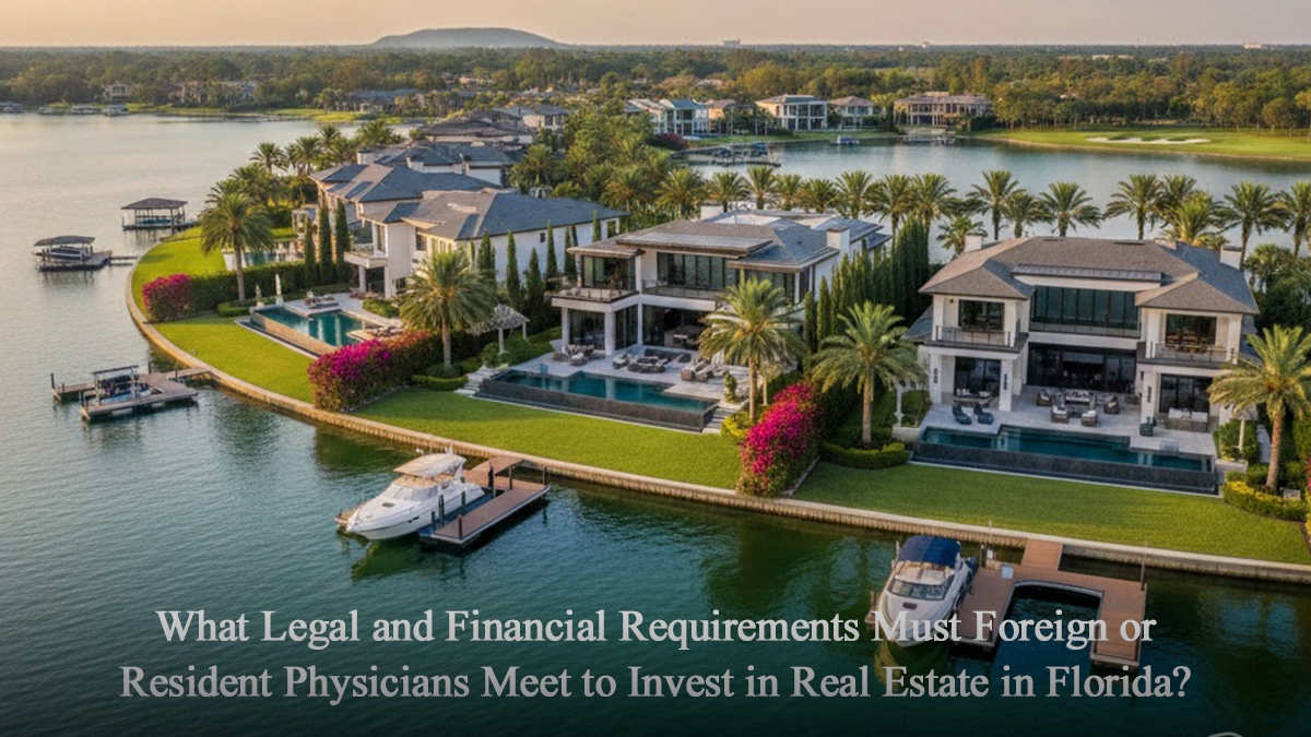 What Legal and Financial Requirements Must Foreign or Resident Physicians Meet to Invest in Real Estate in Florida