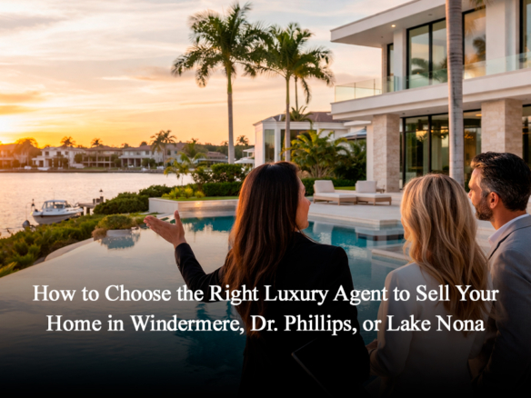 How to Choose the Right Luxury Agent in Windermere, Dr. Phillips, or Lake Nona